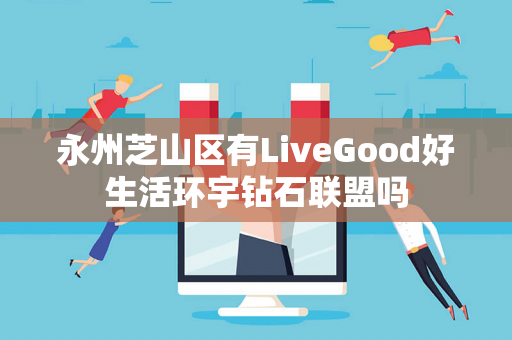 永州芝山区有LiveGood好生活环宇钻石联盟吗第1张-LiveGood钻石团队