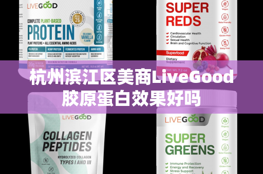 杭州滨江区美商LiveGood胶原蛋白效果好吗第1张-LiveGood钻石团队