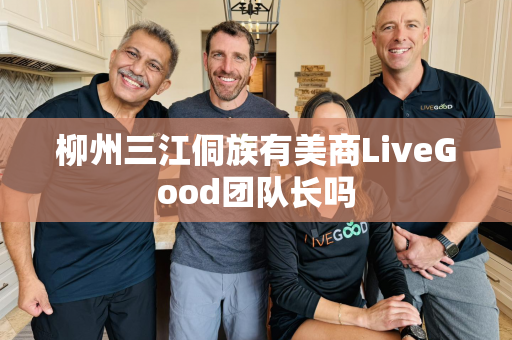 柳州三江侗族有美商LiveGood团队长吗