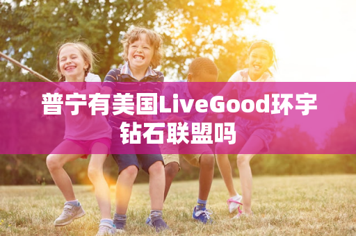 普宁有美国LiveGood环宇钻石联盟吗