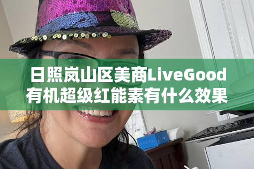 日照岚山区美商LiveGood有机超级红能素有什么效果第1张-LiveGood钻石团队