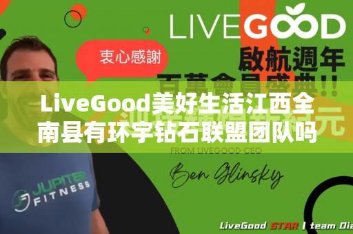 LiveGood美好生活江西全南县有环宇钻石联盟团队吗第1张-LiveGood钻石团队