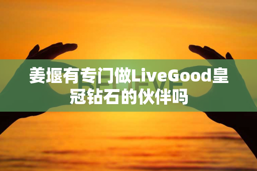 姜堰有专门做LiveGood皇冠钻石的伙伴吗第1张-LiveGood钻石团队