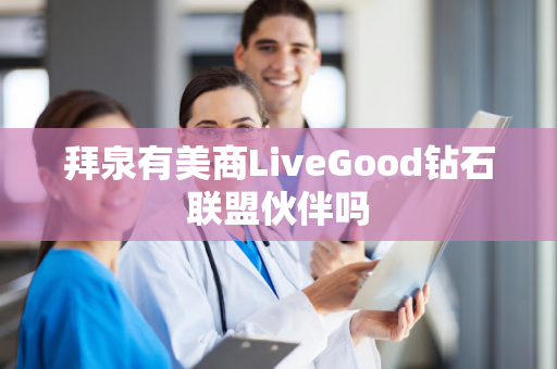 拜泉有美商LiveGood钻石联盟伙伴吗第1张-LiveGood钻石团队