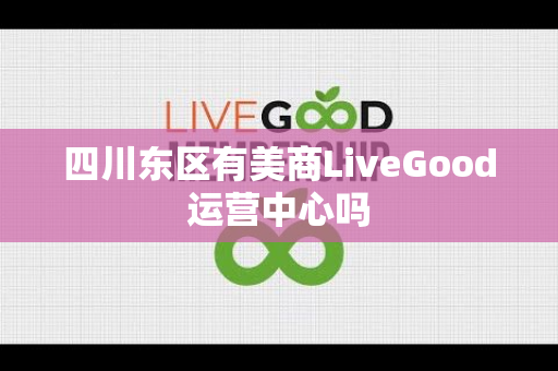 四川东区有美商LiveGood运营中心吗