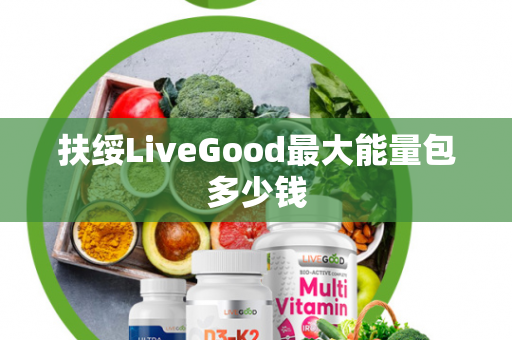 扶绥LiveGood最大能量包多少钱