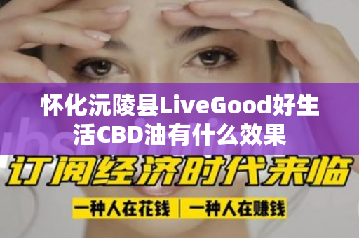 怀化沅陵县LiveGood好生活CBD油有什么效果