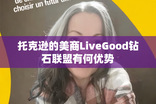 托克逊的美商LiveGood钻石联盟有何优势