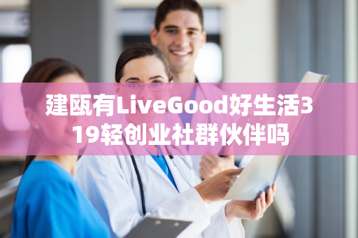 建瓯有LiveGood好生活319轻创业社群伙伴吗第1张-LiveGood钻石团队