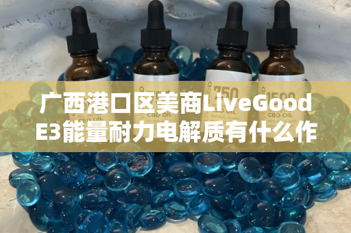 广西港口区美商LiveGoodE3能量耐力电解质有什么作用第1张-LiveGood钻石团队