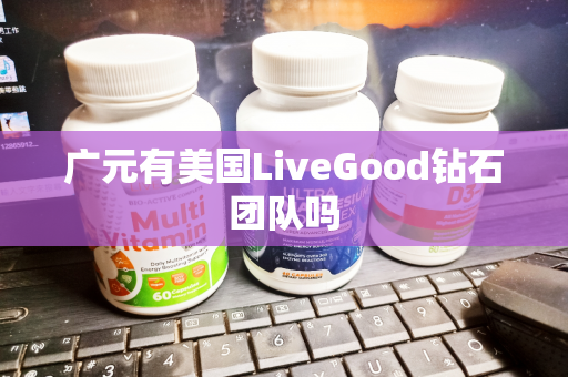 广元有美国LiveGood钻石团队吗第1张-LiveGood钻石团队