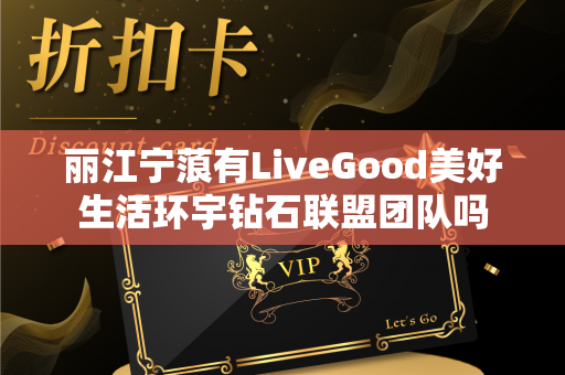 丽江宁蒗有LiveGood美好生活环宇钻石联盟团队吗第1张-LiveGood钻石团队