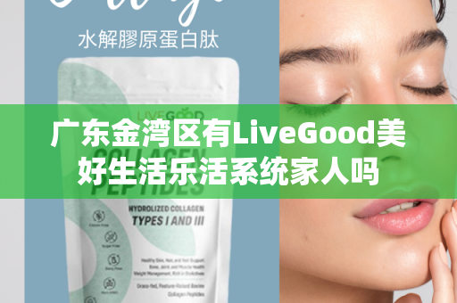 广东金湾区有LiveGood美好生活乐活系统家人吗第1张-LiveGood钻石团队