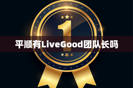 平顺有LiveGood团队长吗第1张-LiveGood钻石团队