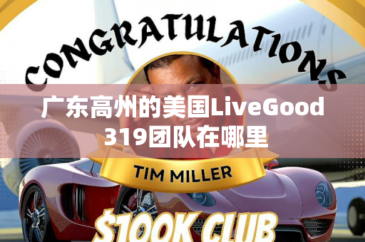 广东高州的美国LiveGood 319团队在哪里