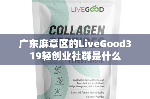 广东麻章区的LiveGood319轻创业社群是什么第1张-LiveGood钻石团队