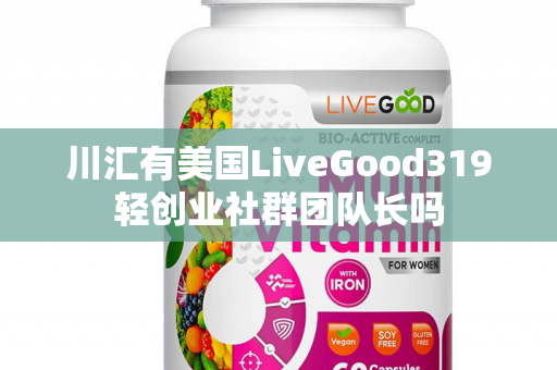 川汇有美国LiveGood319轻创业社群团队长吗第1张-LiveGood钻石团队