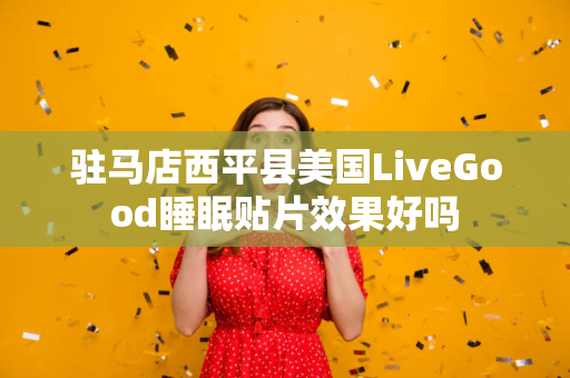 驻马店西平县美国LiveGood睡眠贴片效果好吗