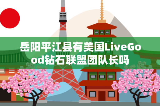 岳阳平江县有美国LiveGood钻石联盟团队长吗