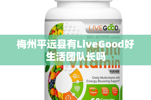 梅州平远县有LiveGood好生活团队长吗