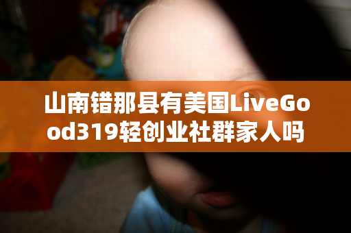 山南错那县有美国LiveGood319轻创业社群家人吗