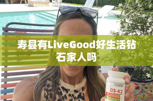 寿县有LiveGood好生活钻石家人吗