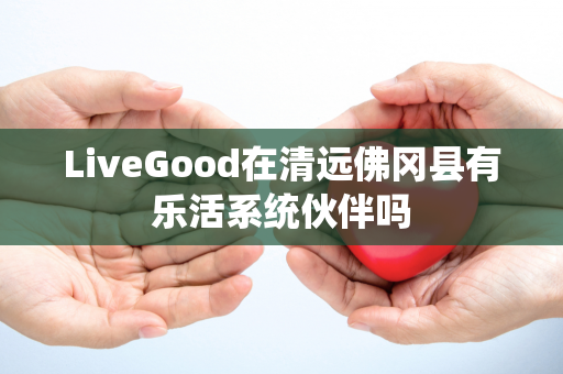 LiveGood在清远佛冈县有乐活系统伙伴吗第1张-LiveGood钻石团队