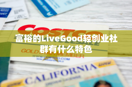 富裕的LiveGood轻创业社群有什么特色