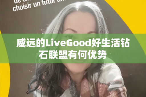 威远的LiveGood好生活钻石联盟有何优势