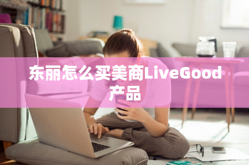 东丽怎么买美商LiveGood产品