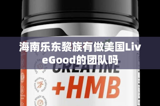 海南乐东黎族有做美国LiveGood的团队吗