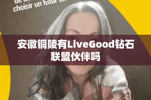 安徽铜陵有LiveGood钻石联盟伙伴吗第1张-LiveGood钻石团队