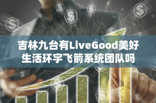 吉林九台有LiveGood美好生活环宇飞箭系统团队吗