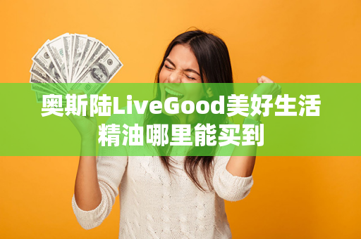 奥斯陆LiveGood美好生活精油哪里能买到