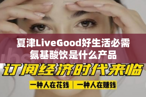 夏津LiveGood好生活必需氨基酸饮是什么产品