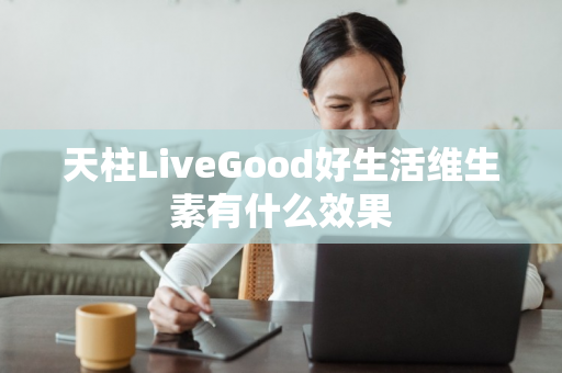 天柱LiveGood好生活维生素有什么效果