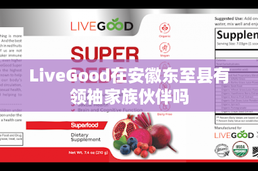 LiveGood在安徽东至县有领袖家族伙伴吗第1张-LiveGood钻石团队