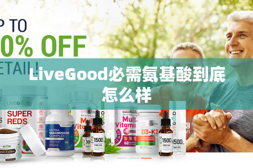 LiveGood必需氨基酸到底怎么样第1张-LiveGood钻石团队