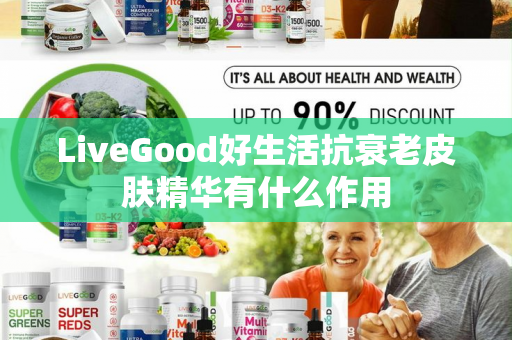 LiveGood好生活抗衰老皮肤精华有什么作用第1张-LiveGood钻石团队