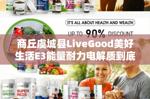 商丘虞城县LiveGood美好生活E3能量耐力电解质到底怎么样