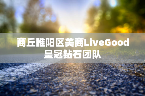 商丘睢阳区美商LiveGood皇冠钻石团队第1张-LiveGood钻石团队