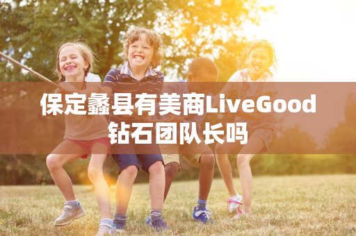 保定蠡县有美商LiveGood钻石团队长吗第1张-LiveGood钻石团队