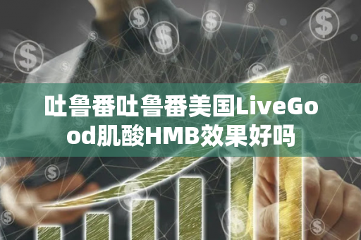 吐鲁番吐鲁番美国LiveGood肌酸HMB效果好吗