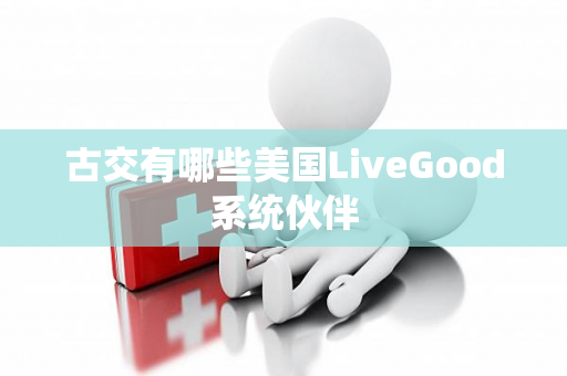 古交有哪些美国LiveGood系统伙伴