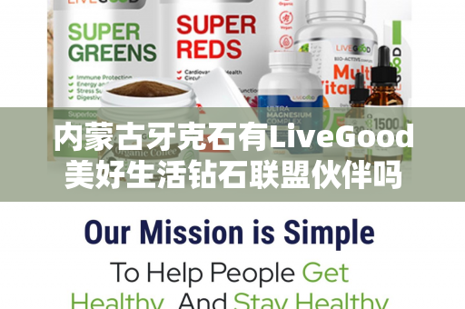 内蒙古牙克石有LiveGood美好生活钻石联盟伙伴吗第1张-LiveGood钻石团队