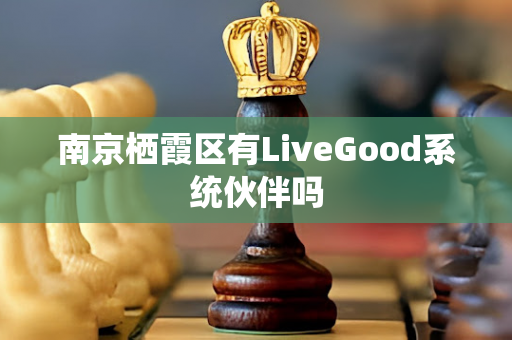 南京栖霞区有LiveGood系统伙伴吗