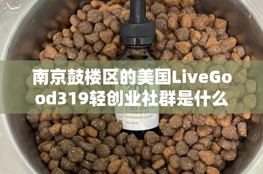 南京鼓楼区的美国LiveGood319轻创业社群是什么