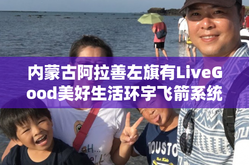 内蒙古阿拉善左旗有LiveGood美好生活环宇飞箭系统伙伴吗第1张-LiveGood钻石团队