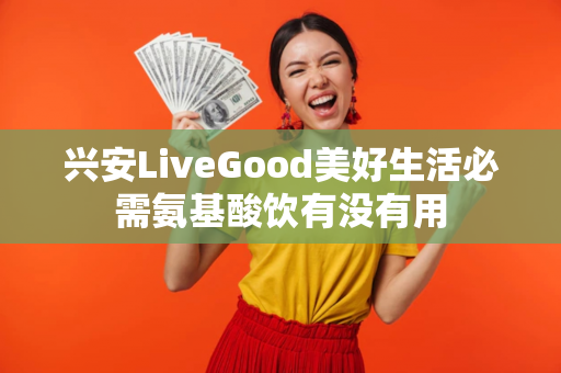 兴安LiveGood美好生活必需氨基酸饮有没有用