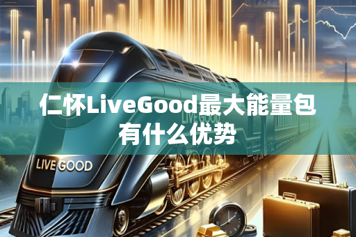 仁怀LiveGood最大能量包有什么优势第1张-LiveGood钻石团队